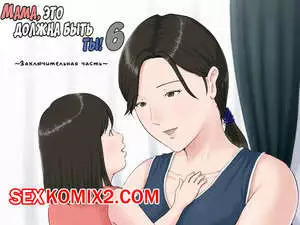 Мама, это должна быть ты. Часть 6