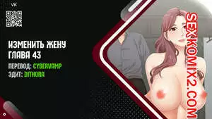 Изменить жену. Части 43 и 44 и 45