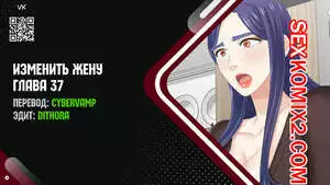 Изменить жену. Части 37 и 38 и 39